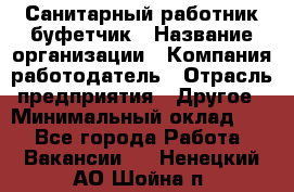 Санитарный работник-буфетчик › Название организации ­ Компания-работодатель › Отрасль предприятия ­ Другое › Минимальный оклад ­ 1 - Все города Работа » Вакансии   . Ненецкий АО,Шойна п.